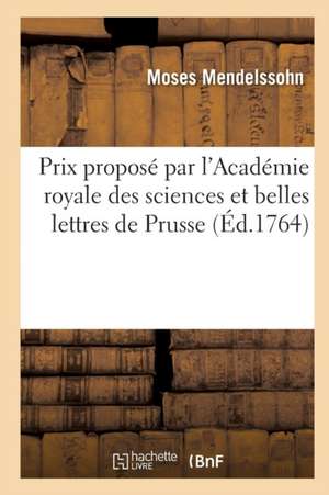 Dissertation Prix Proposé Par l'Académie Royale Des Sciences Et Belles Lettres de Prusse de Moses Mendelssohn