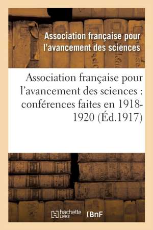 Association Française Pour l'Avancement Des Sciences: Conférences Faites En . 1918-1920 de Assoc Fr Avanct Ciences