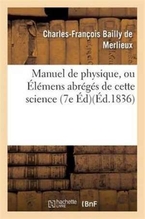 Manuel de Physique, Ou Élémens Abrégés de Cette Science 7e Éd de Charles-François Bailly de Merlieux