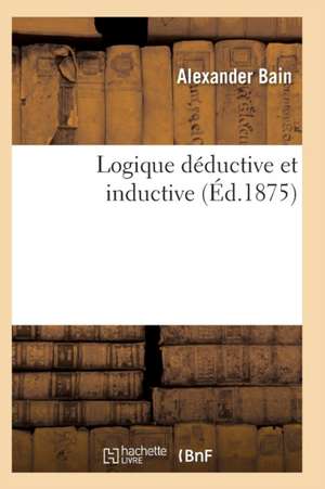 Logique Déductive Et Inductive Vol2 de Alexander Bain