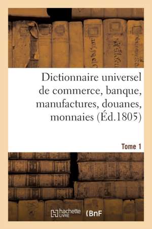 Dictionnaire Universel de Commerce, Banque, Manufactures, Douanes Tome 1 de F Buisson