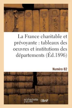 La France Charitable Et Prévoyante: Tableaux Des Oeuvres Et Institutions Des Départements. NR 82 de Émile Cheysson