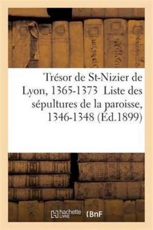 Inventaire Du Trésor de St-Nizier de Lyon, 1365-1373 Liste Sépultures de la Paroisse, 1346-1348 de Georges Guigue