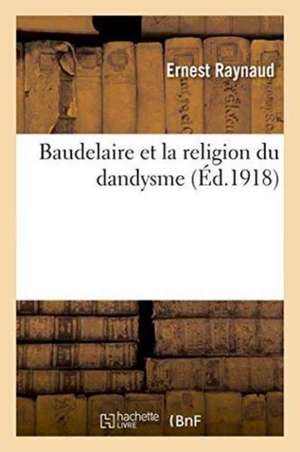 Baudelaire Et La Religion Du Dandysme de Ernest Raynaud