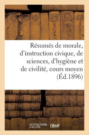 Résumés de Morale, d'Instruction Civique, de Sciences, d'Hygiène Et de Civilité, Cours Moyen de Galand Frères