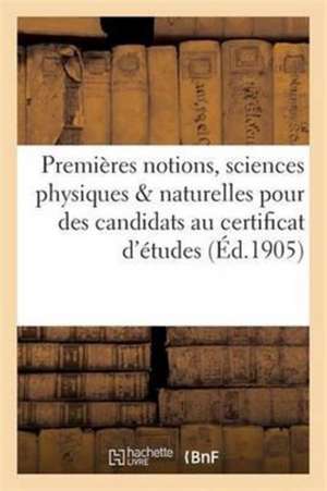 Premières Notions de Sciences Physiques & Naturelles À l'Usage Des Candidats Au Certificat d'Études de E. Vitte