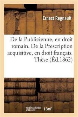 de la Publicienne, En Droit Romain. de la Prescription Acquisitive, En Droit Français. Thèse de Regnault