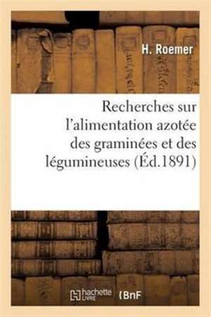 Recherches Sur l'Alimentation Azotée Des Graminées Et Des Légumineuses de H. Roemer