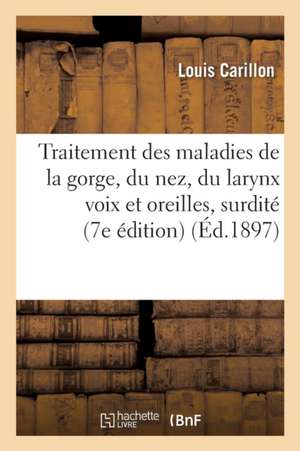 Traitement Des Maladies de la Gorge, Du Nez, Du Larynx Voix Et Des Oreilles Surdité 7e Édition de Louis Carillon