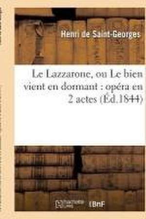 Le Lazzarone, Ou Le Bien Vient En Dormant: Opéra En 2 Actes de Henri Saint-Georges