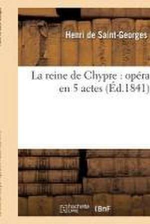 La Reine de Chypre: Opéra En 5 Actes de Henri Saint-Georges