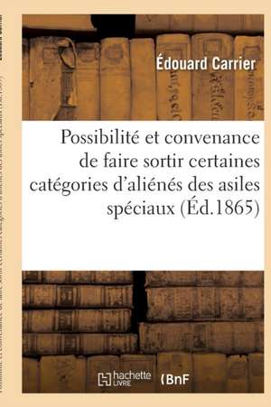 Possibilité Et Convenance de Faire Sortir Certaines Catégories d'Aliénés Des Asiles Spéciaux de Édouard Carrier