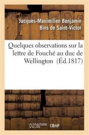 Quelques Observations Sur La Lettre de Fouché Au Duc de Wellington de Jacques-Maximilien Benjami Saint-Victor