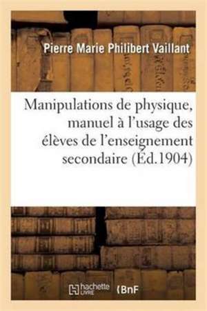 Manipulations de Physique, Manuel À l'Usage Des Élèves de l'Enseignement Secondaire de Vaillant