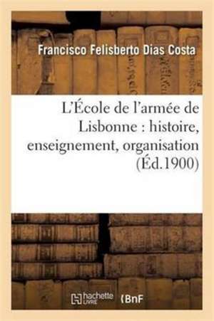 L'École de l'Armée de Lisbonne: Histoire, Enseignement, Organisation de Dias Costa