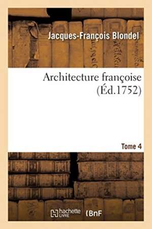 Architecture Françoise. Tome 4: Recueil Des Plans, Élévations, Coupes Et Profils Des Églises, Maisons Royales, Palais, Hôtels de Jacques-François Blondel