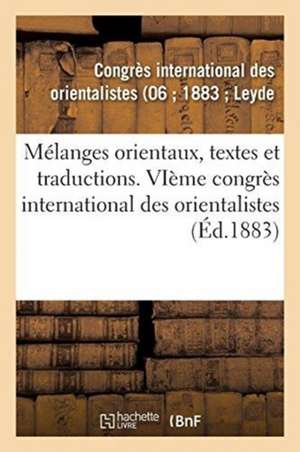 Mélanges Orientaux, Textes Et Traductions: Vieme Congrès International Des Orientalistes, Leyde, Septembre 1883 de Congrès International Des Orientalistes