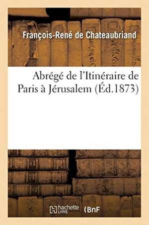 Abrégé de l'Itinéraire de Paris À Jérusalem de François-René De Chateaubriand