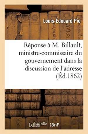 Réponse À S. E. M. Billault, Ministre-Commissaire Du Gouvernement Dans La Discussion de l'Adresse de Louis-Édouard Pie