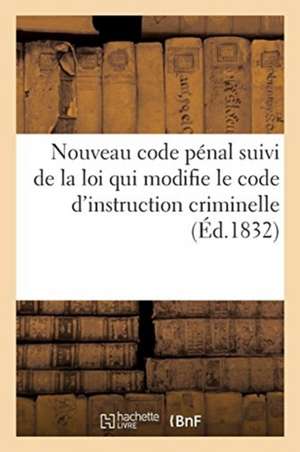 Nouveau Code Pénal Suivi de la Loi Qui Modifie Le Code d'Instruction Criminelle: de Celles Sur Les Cours d'Assises, Du Jury, Des Délits de la Presse, de V. Lagier