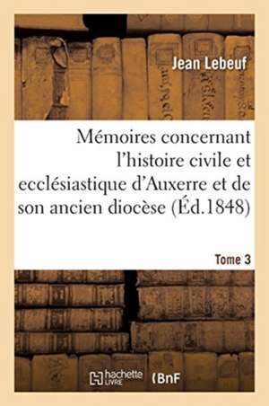 Mémoires Concernant l'Histoire Civile Et Ecclésiastique d'Auxerre Et de Son Ancien Diocèse. Tome 3 de Jean Lebeuf