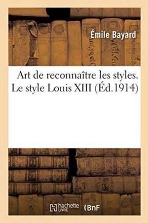 Art de Reconnaître Les Styles. Le Style Louis XIII de Émile Bayard