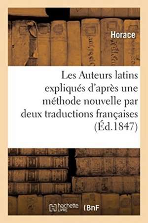 Les Auteurs Latins Expliqués d'Après Une Méthode Nouvelle Par Deux Traductions Françaises de Horace