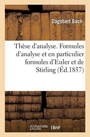 Thèse d'Analyse. Recherches Sur Quelques Formules d'Analyse: Et En Particulier Sur Les Formules d'Euler Et de Stirling de Dagobert Bach