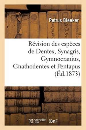 Révision Des Espèces de Dentex, Synagris, Gymnocranius, Gnathodentex Et Pentapus: de l'Inde Archipélagique Et Du Japon de Petrus Bleeker