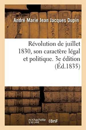 Révolution de Juillet 1830, Son Caractère Légal Et Politique. 3e Édition de André Marie Jean Jacques Dupin