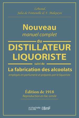 Nouveau Manuel Complet Du Distillateur Liquoriste: Contenant l'Art de Fabriquer Les Sirops, Les Esprits Parfumés, Les Huiles Essentielles de Lebeaud