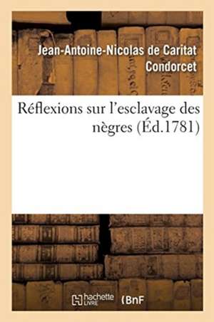 Réflexions Sur l'Esclavage Des Nègres de Jean-Antoine Nicolas Condorcet