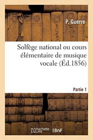 Solfège National. Partie 1: Cours Élémentaire de Musique Vocale Formules Et Exercices Extraits Du Solfège National de P. Guerre