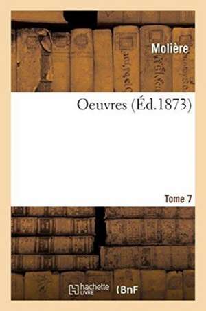 Oeuvres. Tome 7 de Molière