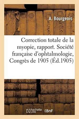 Sur La Correction Totale de la Myopie, Rapport. Société Française d'Ophtalmologie, Congrès de 1905 de A. Bourgeois