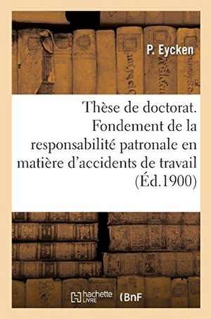 Thèse de Doctorat. Du Fondement de la Responsabilité Patronale En Matière d'Accidents de Travail: Faculté de Droit de Lille de P. Eycken