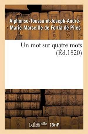 Un mot sur quatre mots de Alphonse-Toussaint-J de Fortia de Piles