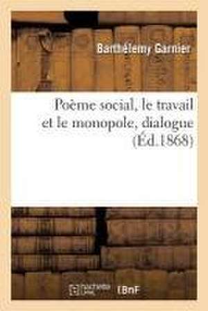 Poème Social, Le Travail Et Le Monopole, Dialogue de Barthélemy Garnier