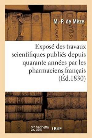 Exposé Des Travaux Scientifiques Publiés Depuis Quarante Années Par Les Pharmaciens Français: Fastes de la Pharmacie Française de M. -P de Mèze