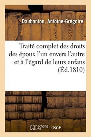 Traité Complet Des Droits Des Époux l'Un Envers l'Autre Et À l'Égard de Leurs Enfans de Antoine-Grégoire Daubanton