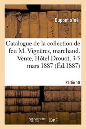 Catalogue de la Collection de Feu M. Vignères, Marchand. Vente, Hôtel Drouot, 3-5 Mars 1887 de DuPont Aîné