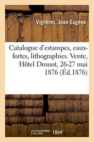 Catalogue d'Estampes Anciennes Et Modernes, Eaux-Fortes, Lithographies, Caricatures de Jean-Eugène Vignères