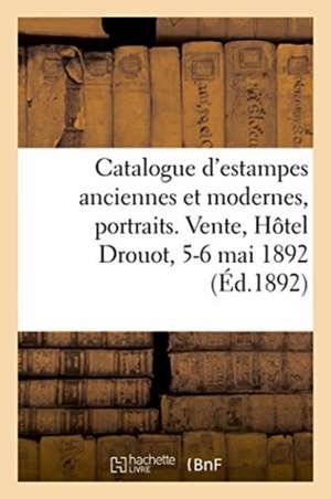 Catalogue d'Estampes Anciennes Et Modernes, Portraits. Vente, Hôtel Drouot, 5-6 Mai 1892 de Collectif