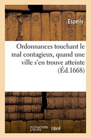 Ordonnances Touchant Le Mal Contagieux, Quand Une Ville s'En Trouve Atteinte: Parfum Pour Esrier Les Maisons Et Bastimens Des Pauvres Et Ce Qu'il Y Fa de Espelly