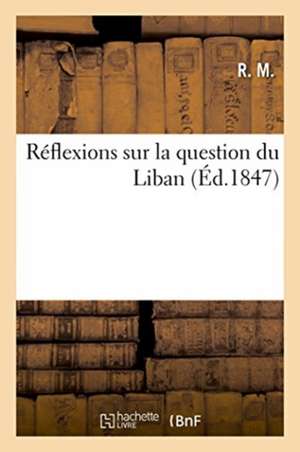 Réflexions Sur La Question Du Liban de R. de M