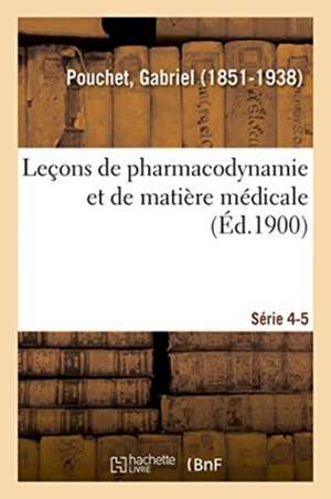 Leçons de Pharmacodynamie Et de Matière Médicale. Série 4-5 de Gabriel Pouchet