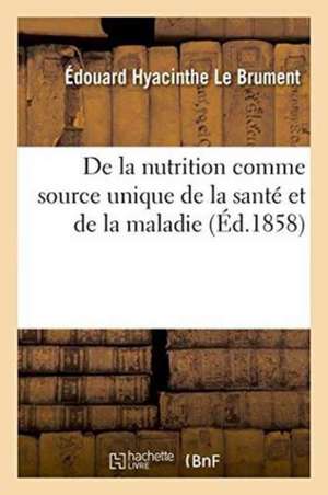 de la Nutrition Comme Source Unique de la Santé Et de la Maladie de Édouard Hyacinthe Le Brument