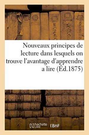 Nouveaux Principes de Lecture Dans Lesquels on Trouve l'Avantage d'Apprendre a Lire Le Français: Et Le Latin En Beaucoup Moins de Temps Que Par La Mét de Sans Auteur