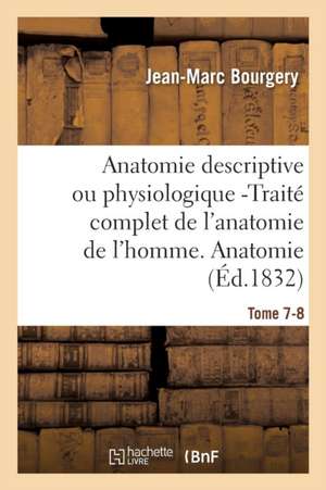 Anatomie Descriptive Ou Physiologique -Traité Complet de l'Anatomie de l'Homme. Tome 7-8 de Jean-Marc Bourgery