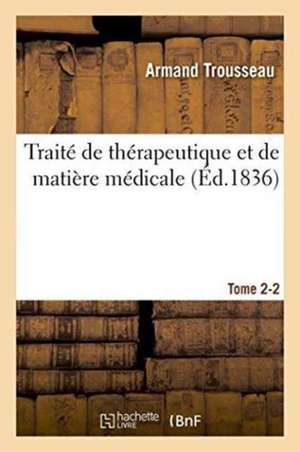 Traité de Thérapeutique Et de Matière Médicale. Tome 2- 2 de Armand Trousseau